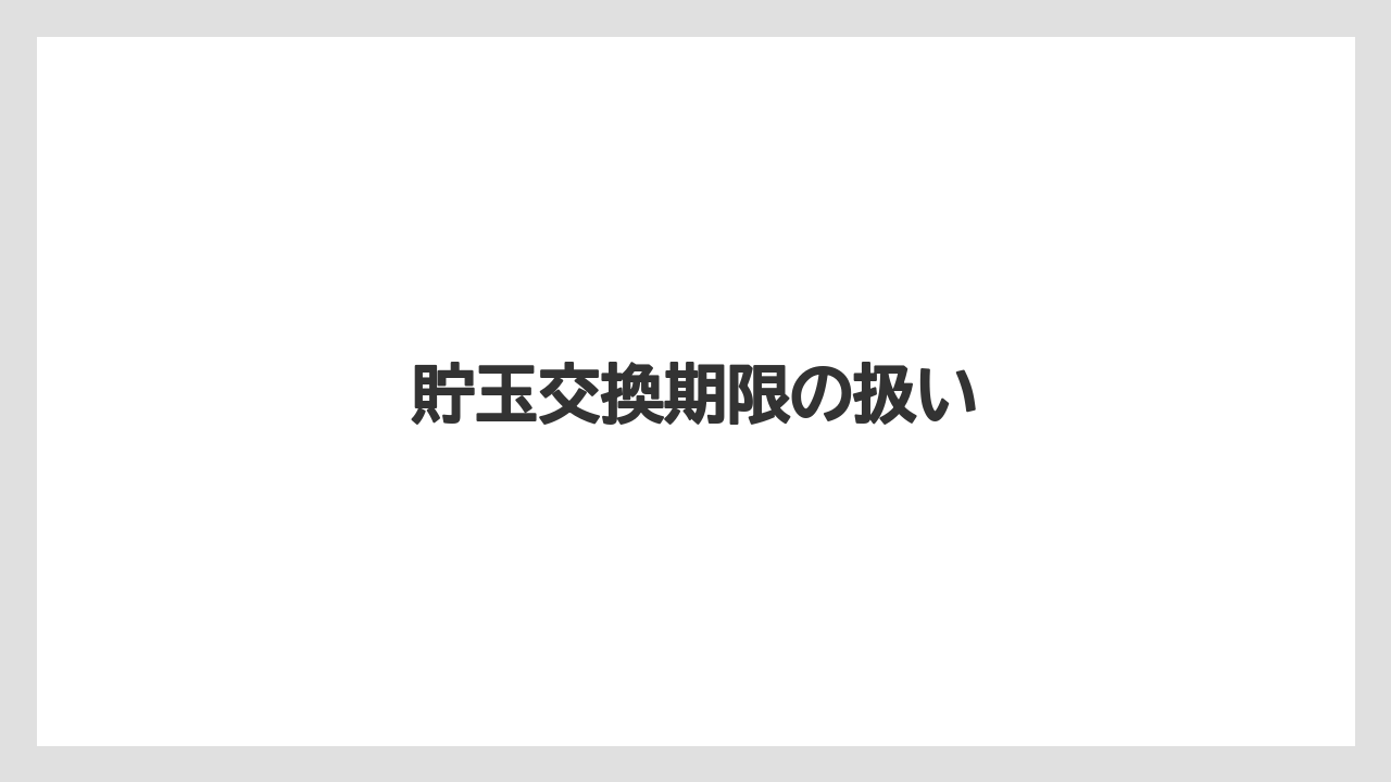 貯玉交換期限の扱い