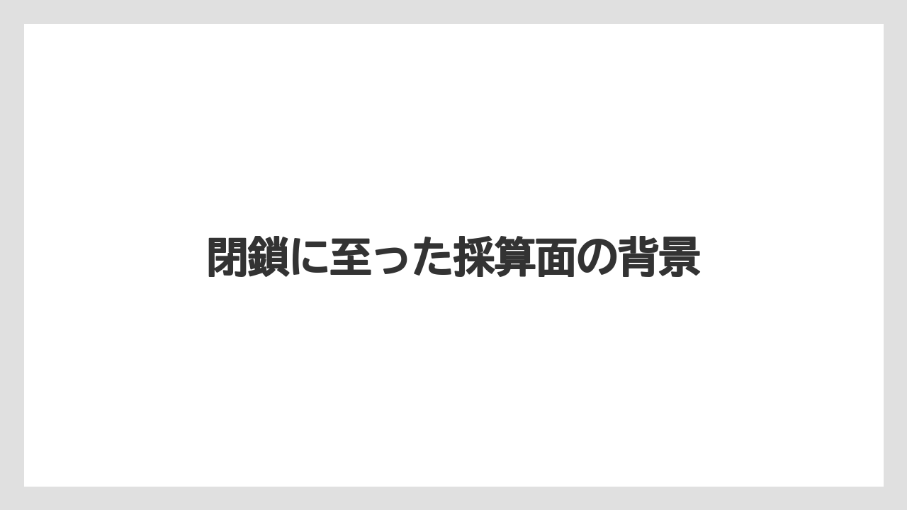 閉鎖に至った採算面の背景