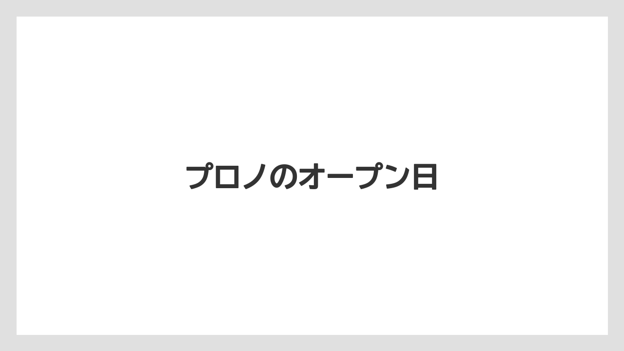 プロノのオープン日