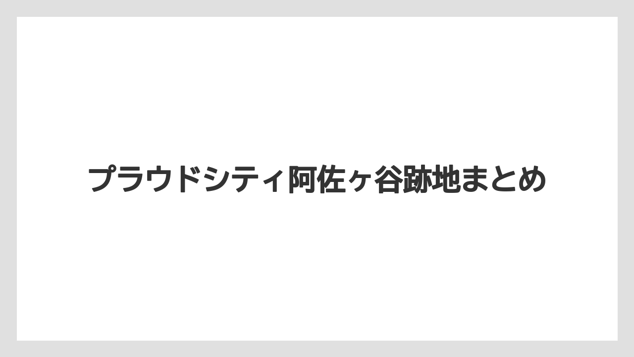 プラウドシティ阿佐ヶ谷跡地まとめ
