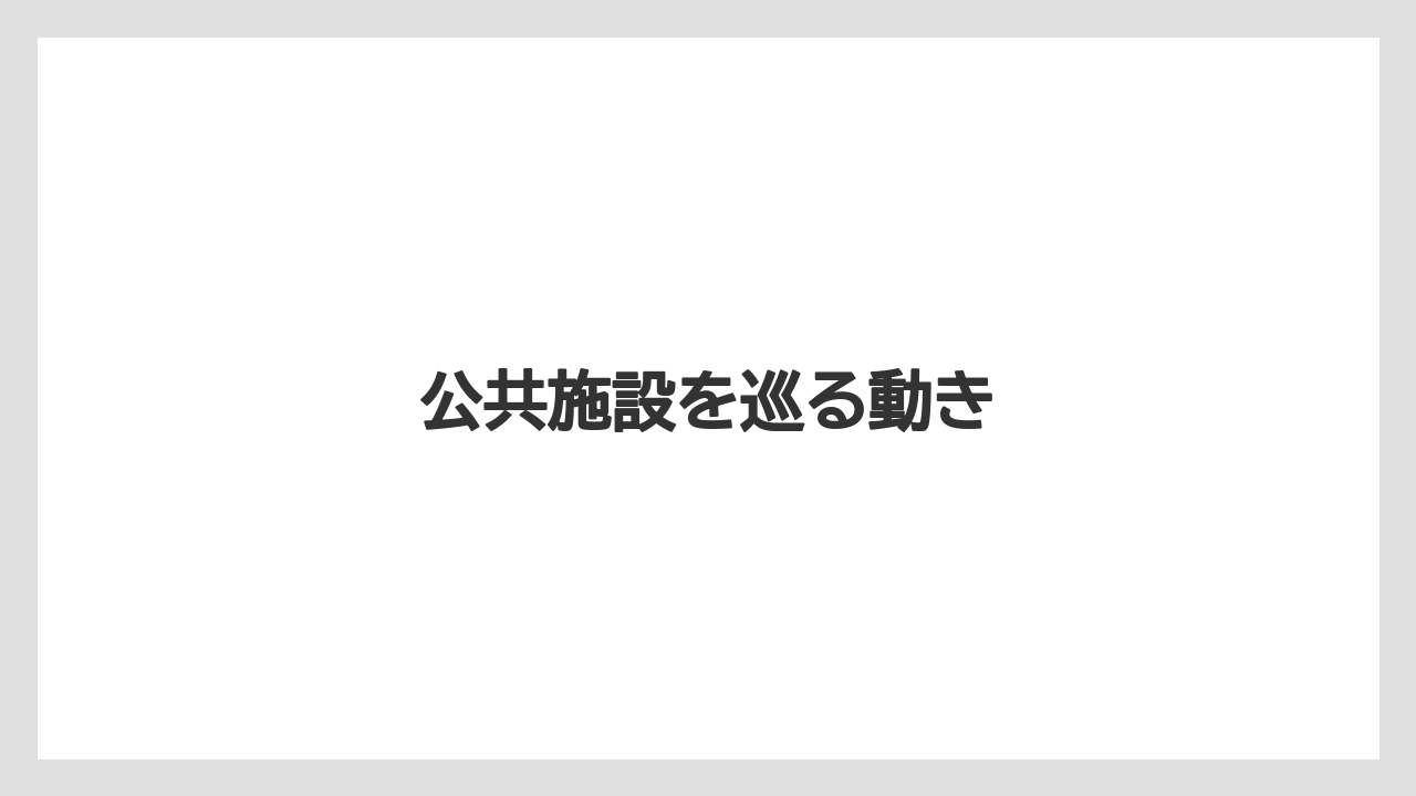 公共施設を巡る動き