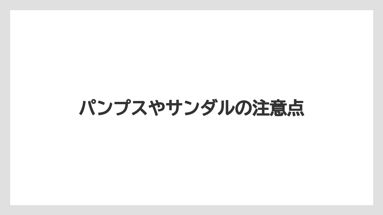 パンプスやサンダルの注意点