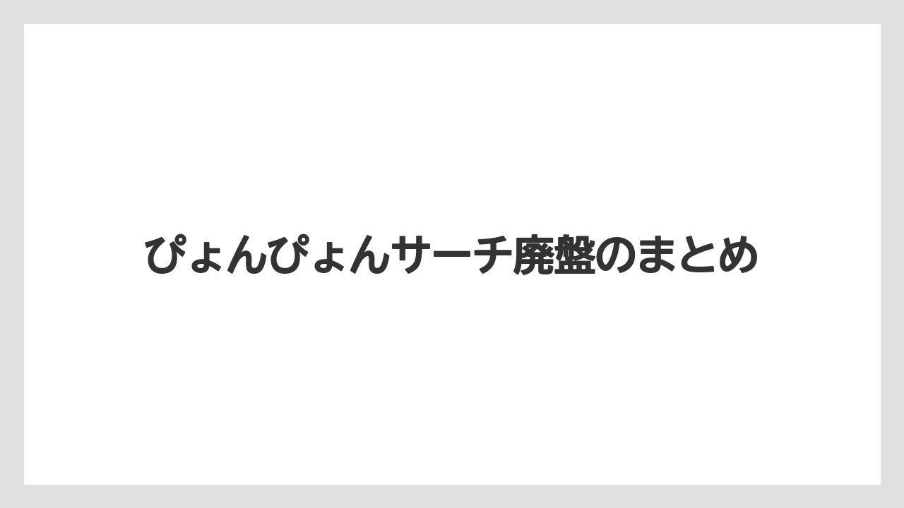 ぴょんぴょんサーチ廃盤のまとめ
