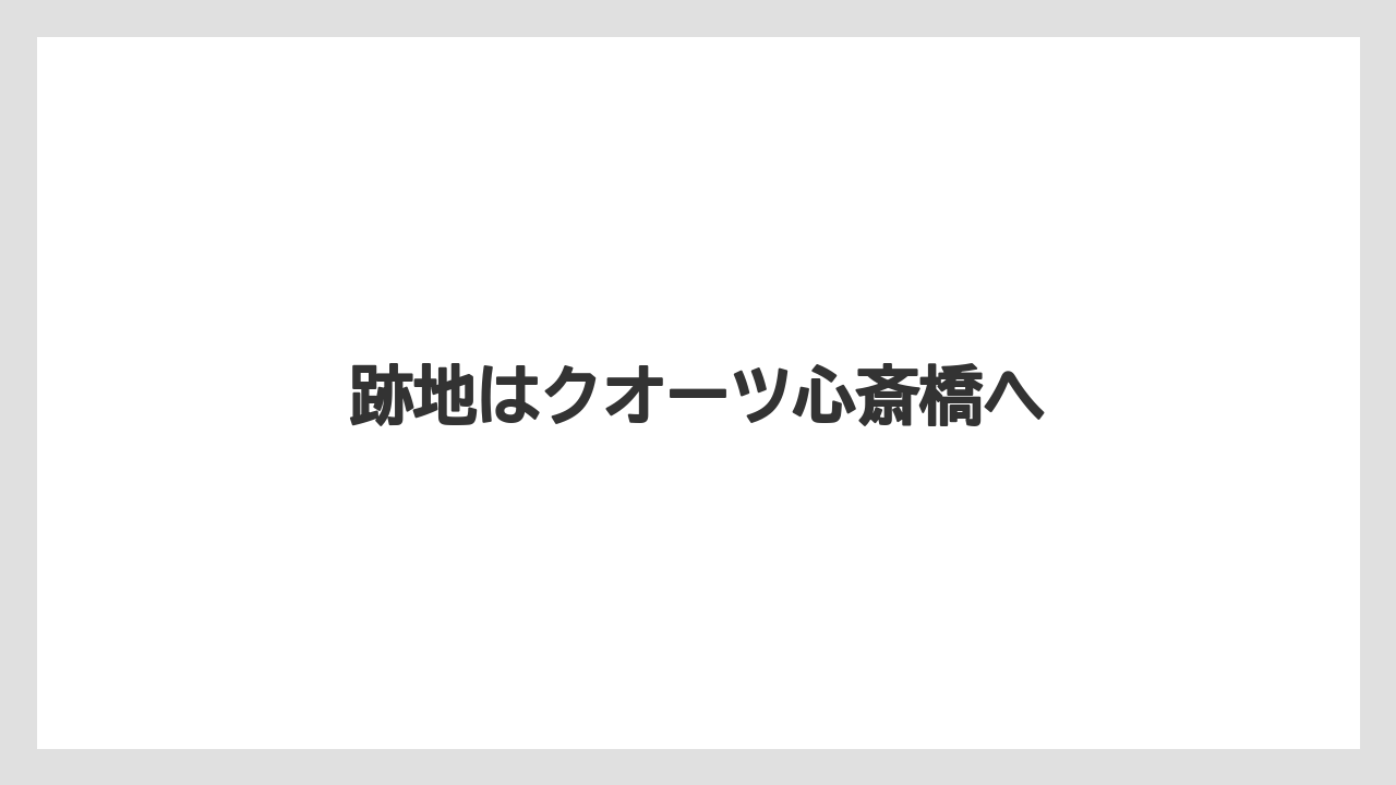跡地はクオーツ心斎橋へ
