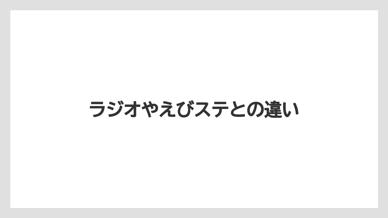 ラジオやえびステとの違い