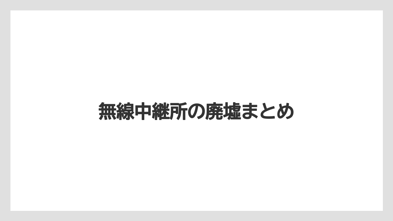 無線中継所の廃墟まとめ