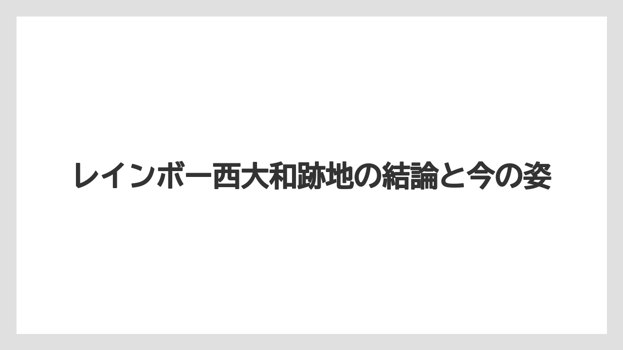 レインボー西大和跡地の結論と今の姿