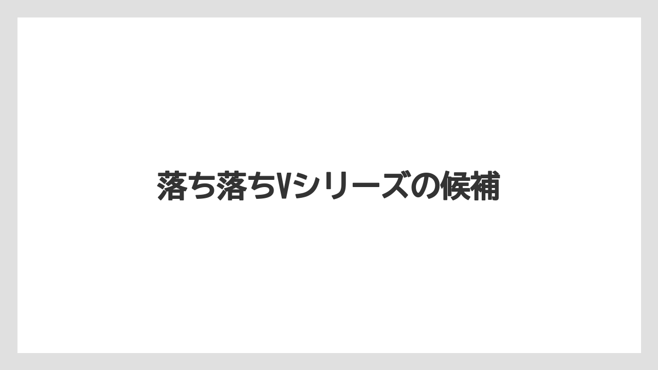 落ち落ちVシリーズの候補