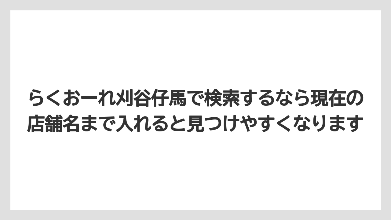 らくおーれ刈谷仔馬で検索するなら現在の店舗名まで入れると見つけやすくなります