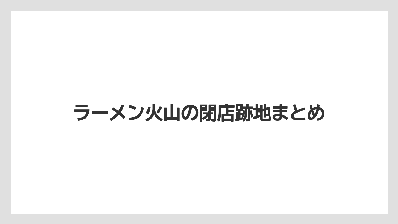 ラーメン火山の閉店跡地まとめ