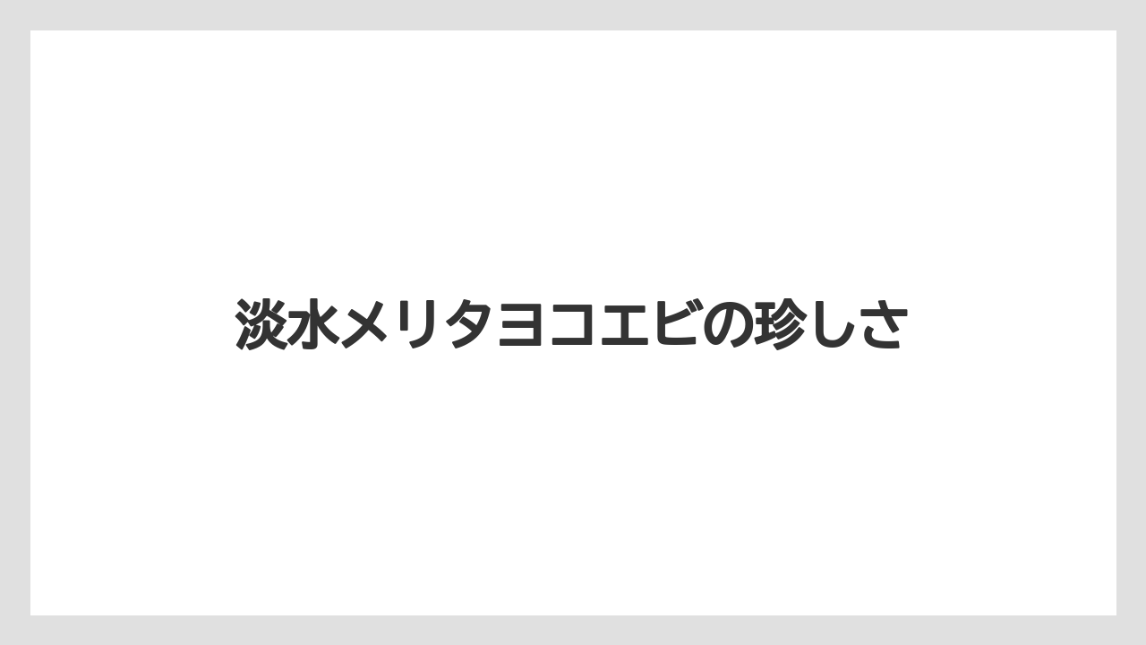 淡水メリタヨコエビの珍しさ