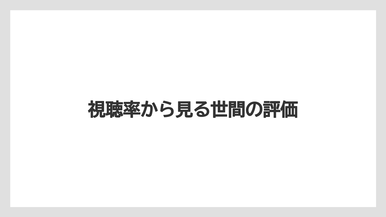 視聴率から見る世間の評価