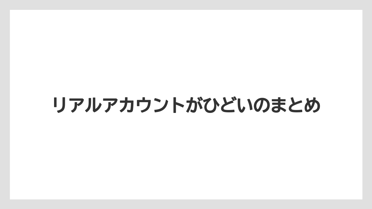 リアルアカウントがひどいのまとめ