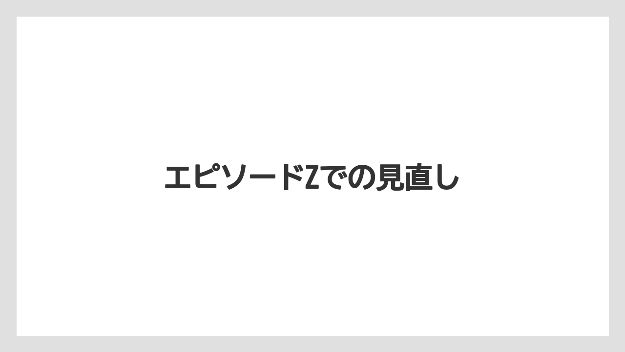 エピソードZでの見直し