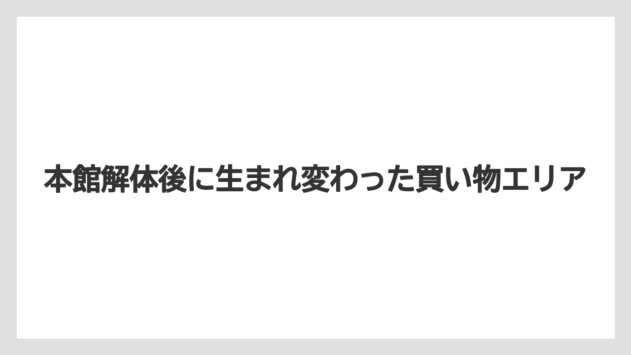 本館解体後に生まれ変わった買い物エリア