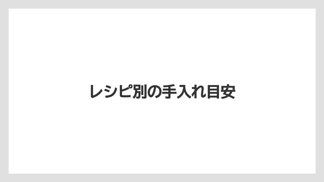 レシピ別の手入れ目安