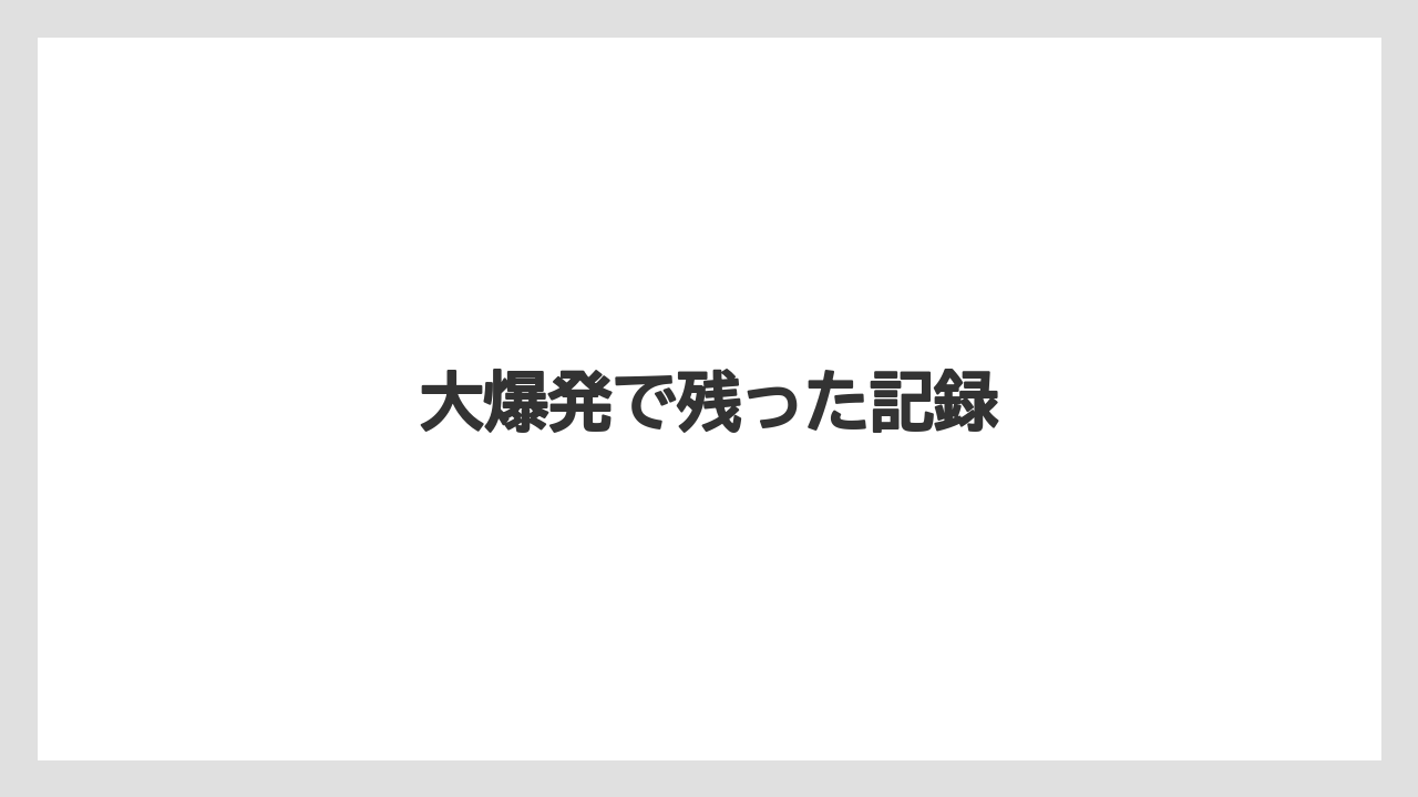 大爆発で残った記録