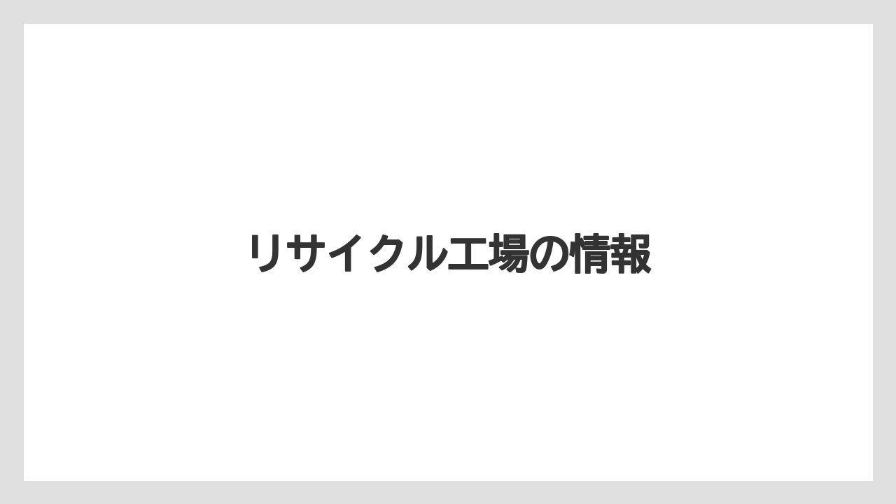 リサイクル工場の情報