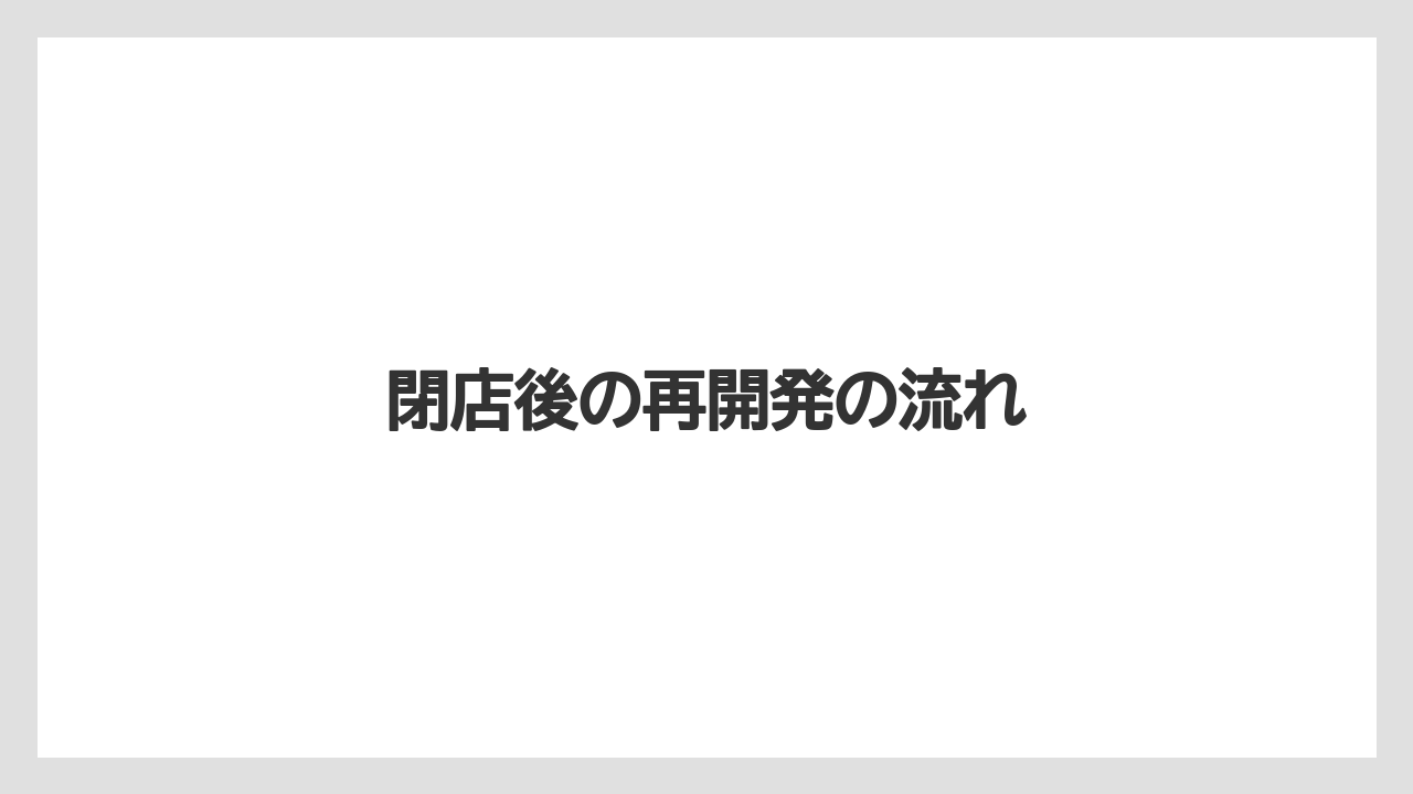 閉店後の再開発の流れ