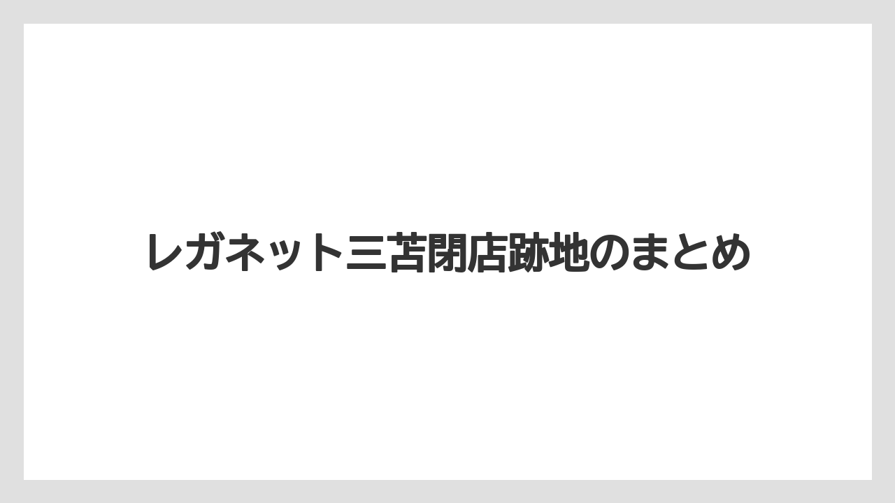 レガネット三苫閉店跡地のまとめ