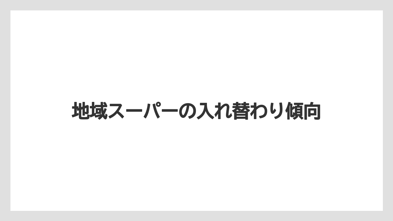 地域スーパーの入れ替わり傾向