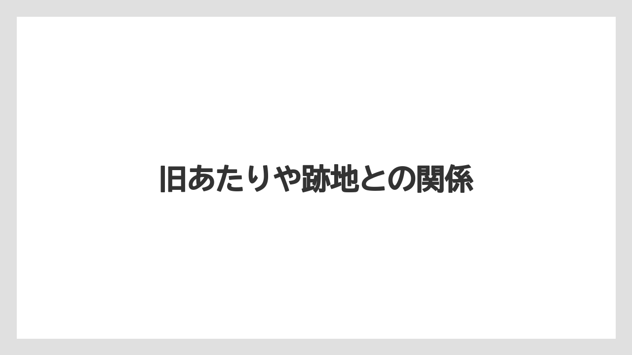 旧あたりや跡地との関係