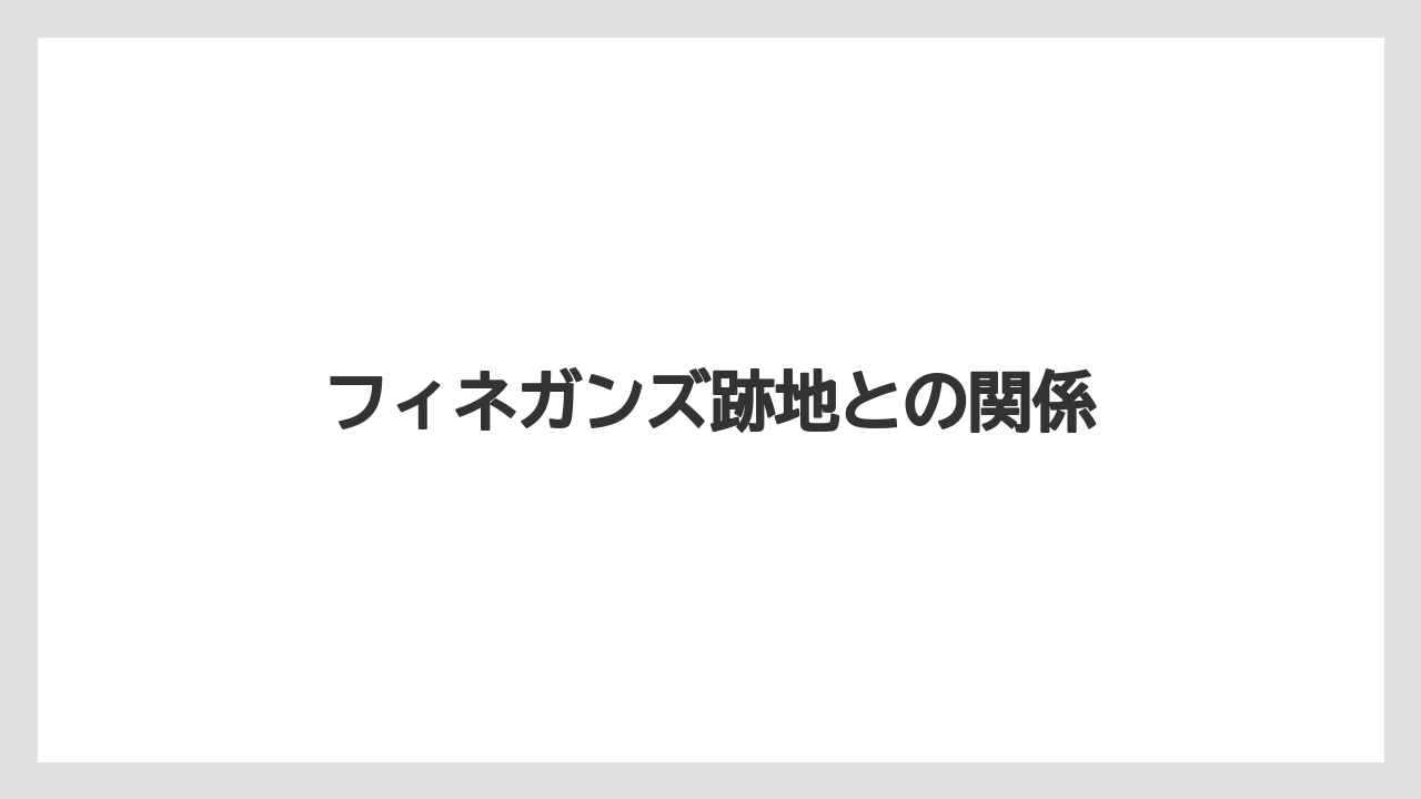 フィネガンズ跡地との関係