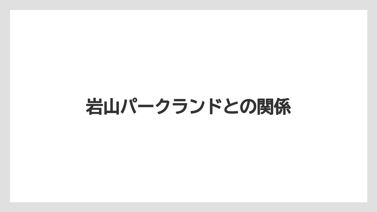岩山パークランドとの関係