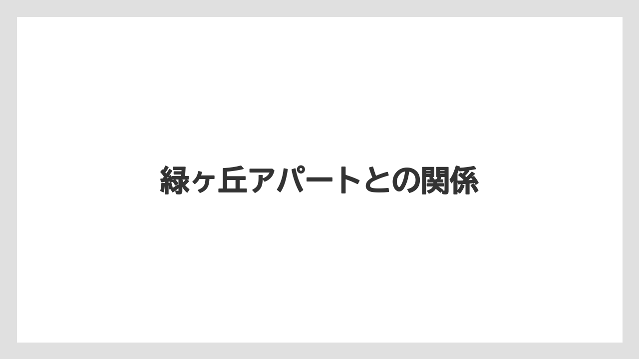 緑ヶ丘アパートとの関係