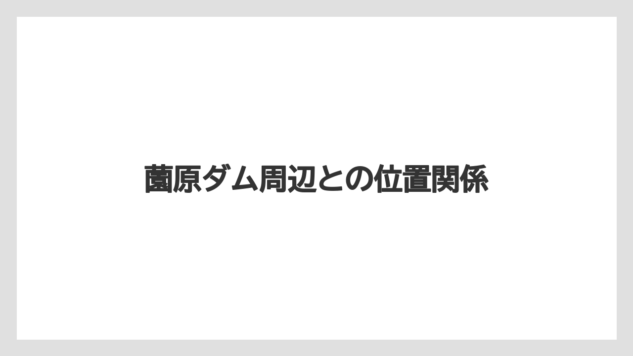 薗原ダム周辺との位置関係