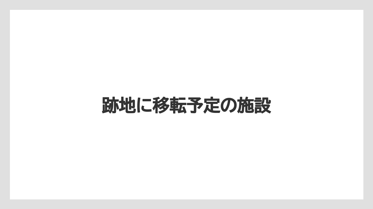 跡地に移転予定の施設