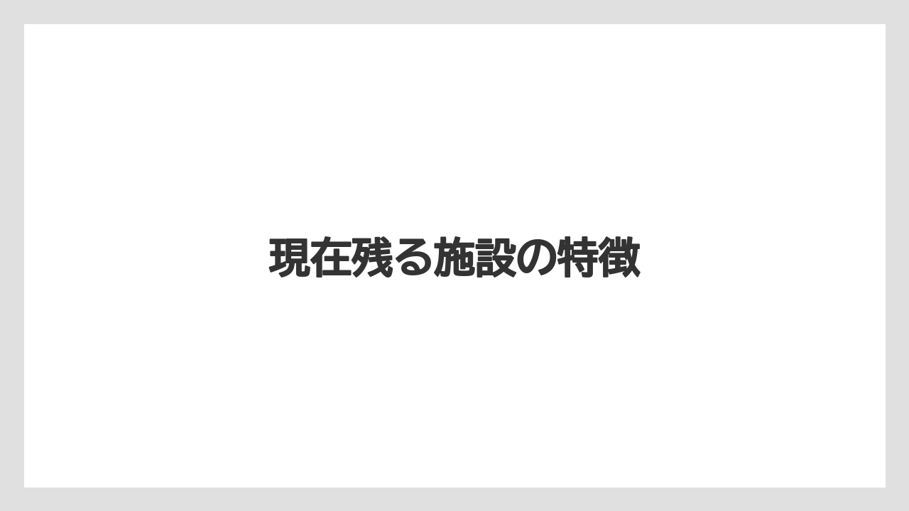 現在残る施設の特徴
