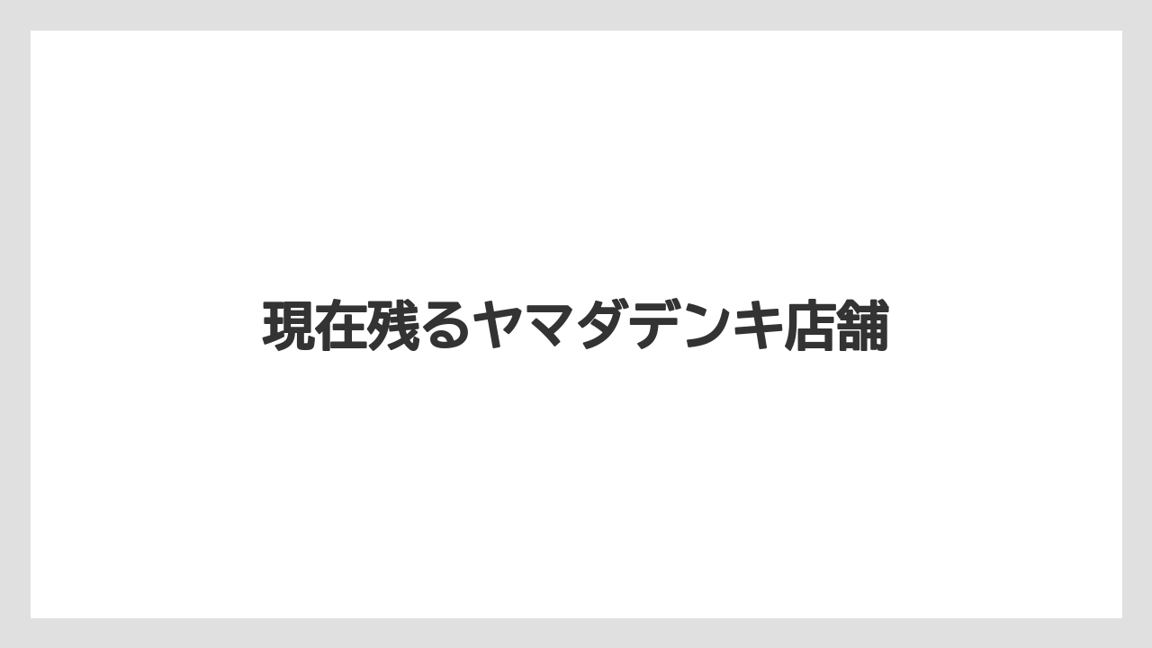 現在残るヤマダデンキ店舗