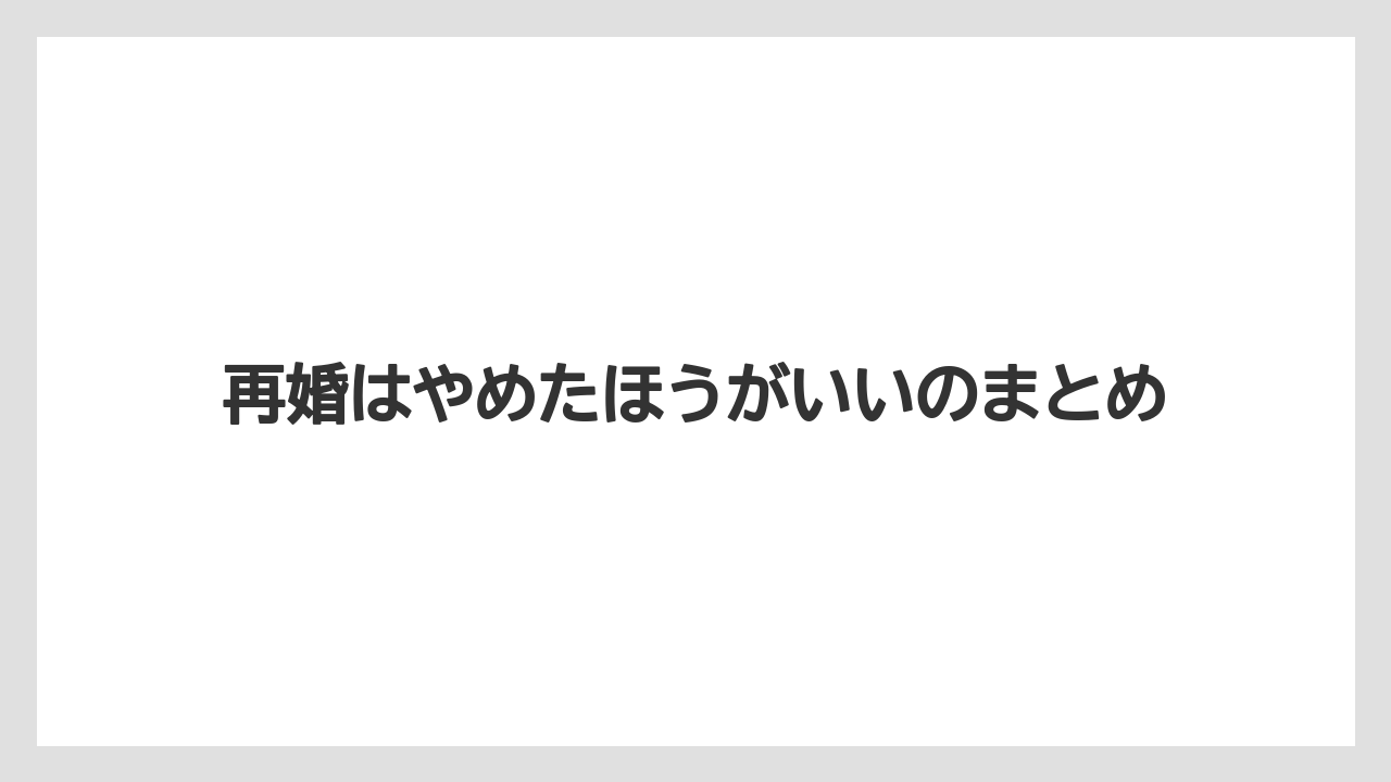 再婚はやめたほうがいいのまとめ