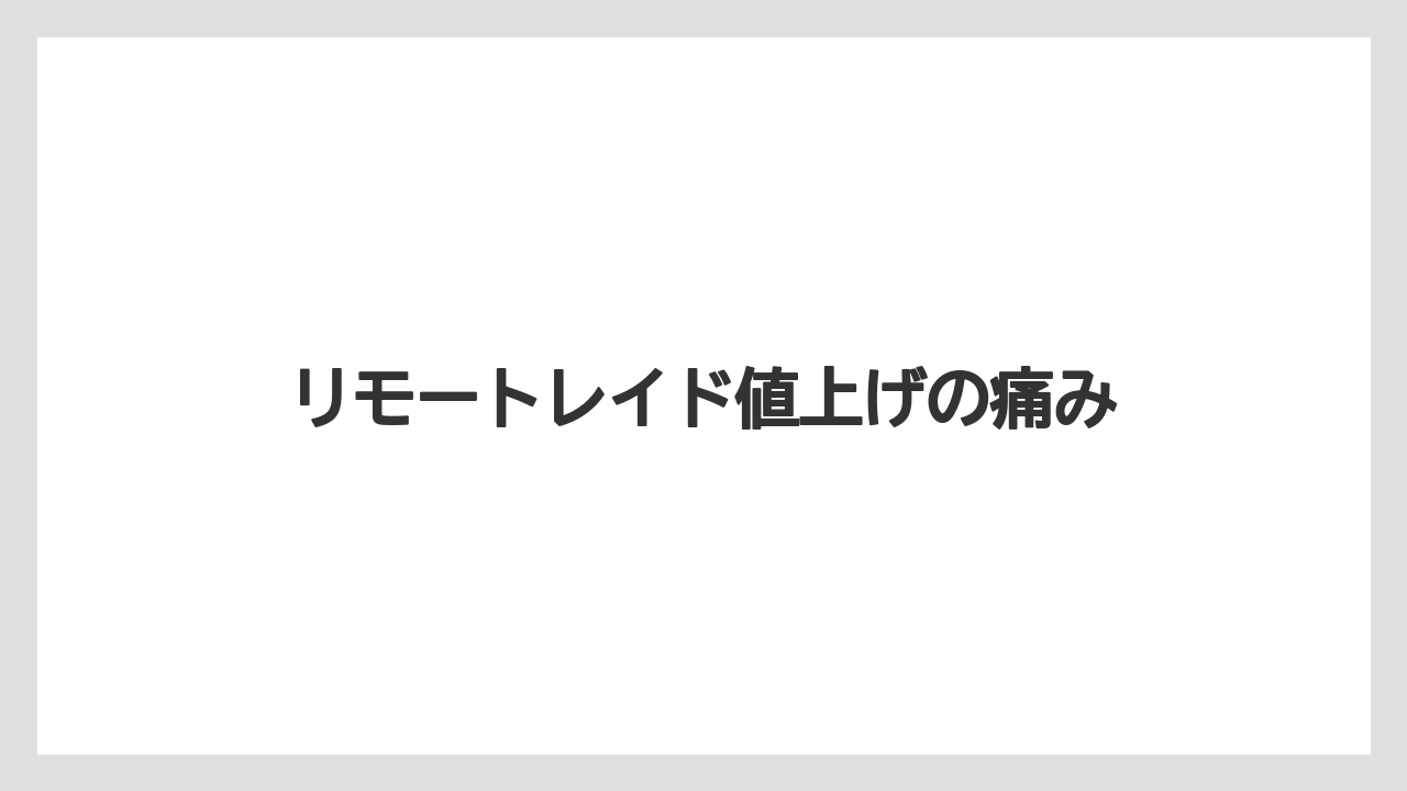 リモートレイド値上げの痛み
