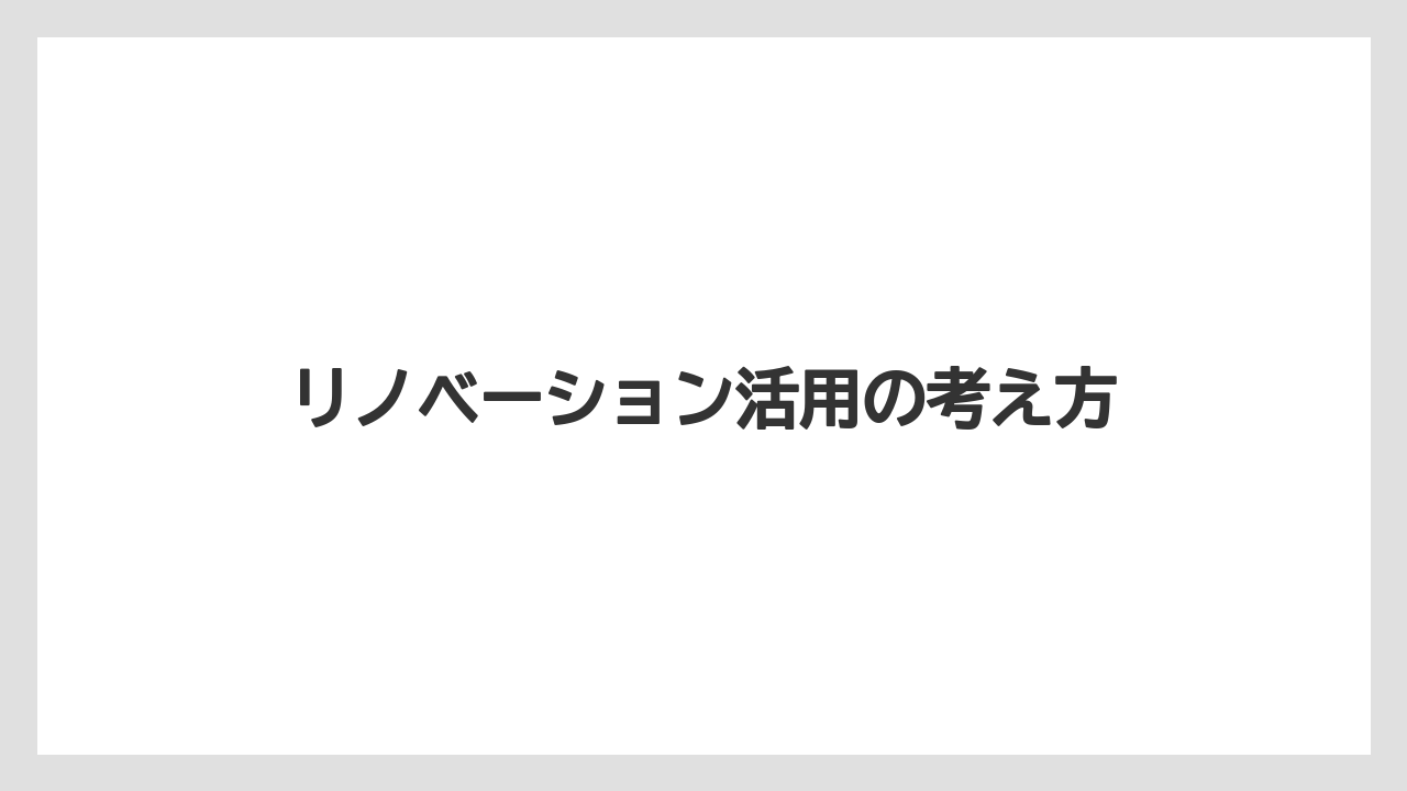 リノベーション活用の考え方