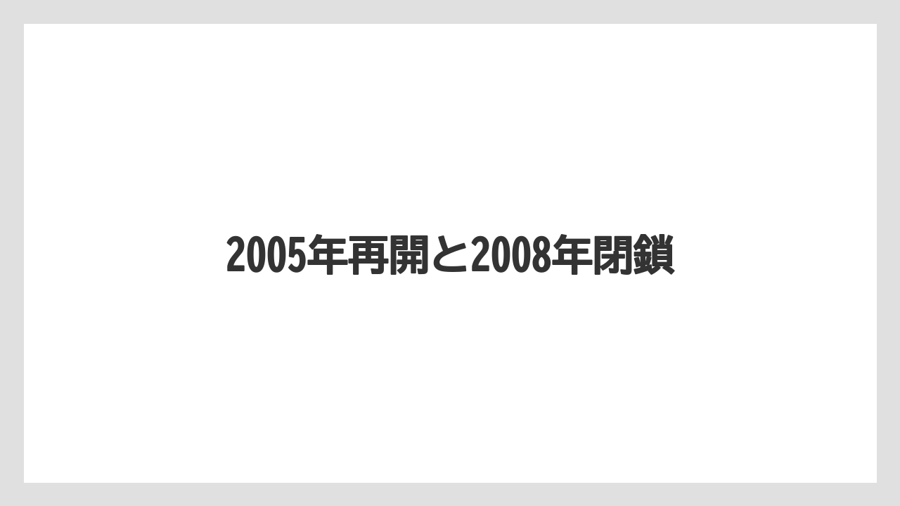 2005年再開と2008年閉鎖