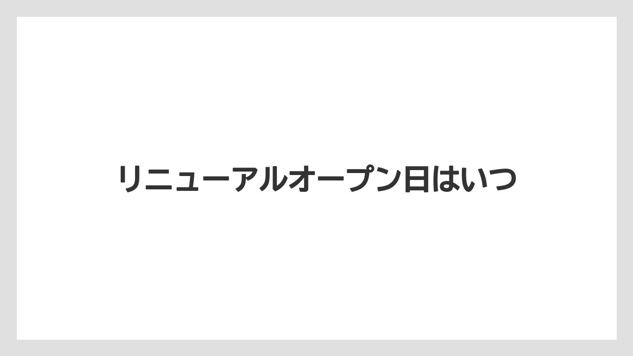 リニューアルオープン日はいつ