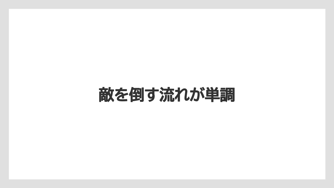 敵を倒す流れが単調