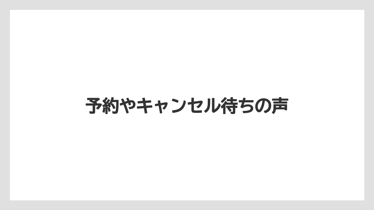 予約やキャンセル待ちの声