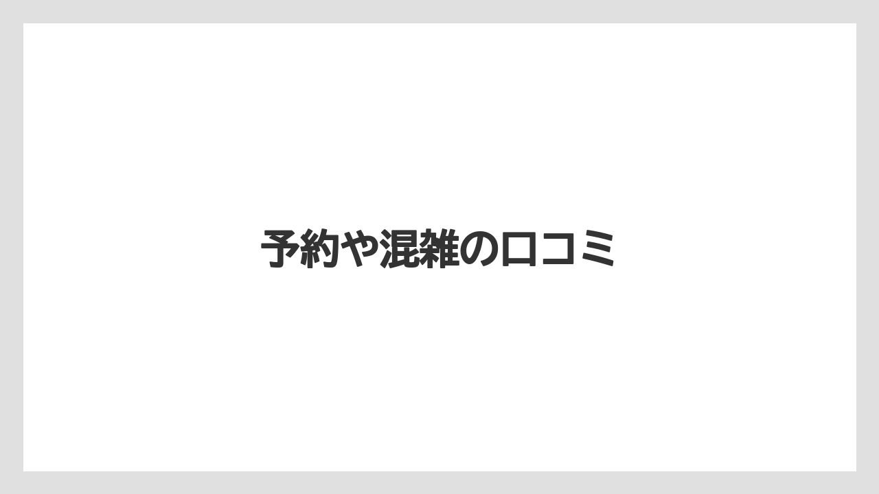予約や混雑の口コミ