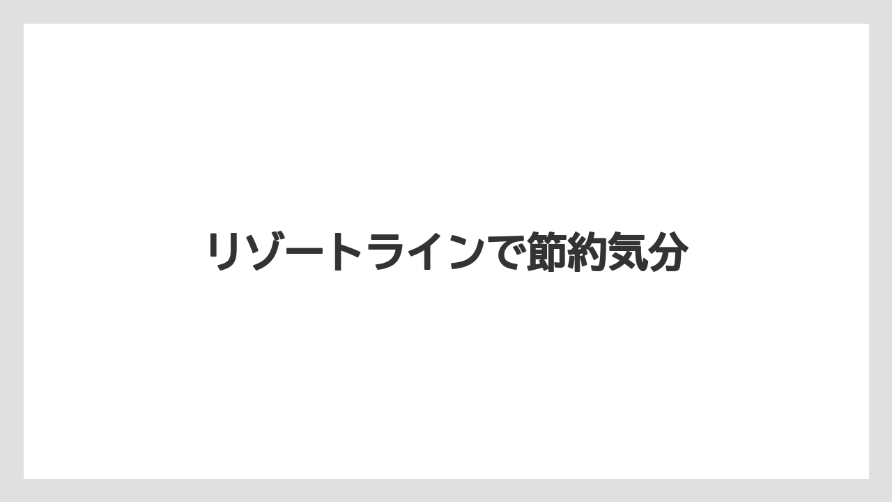 リゾートラインで節約気分
