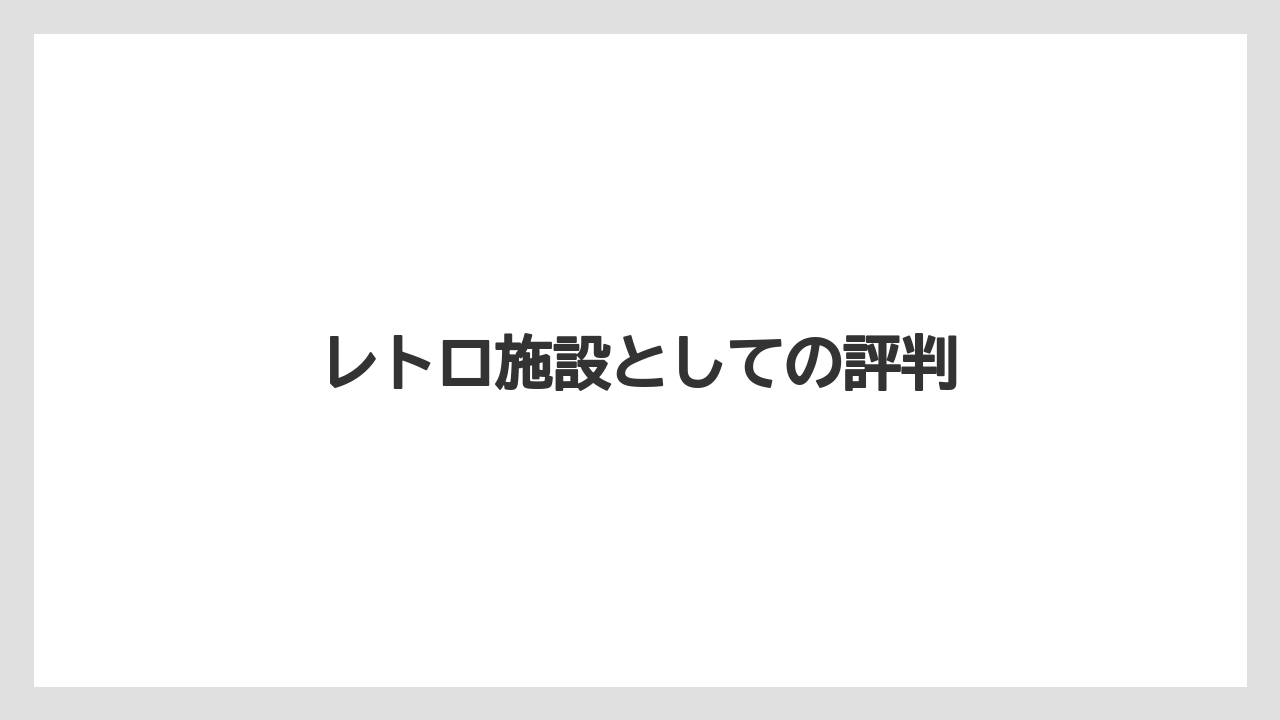 レトロ施設としての評判