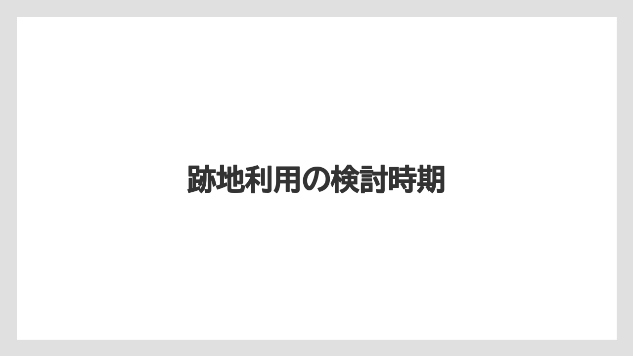 跡地利用の検討時期