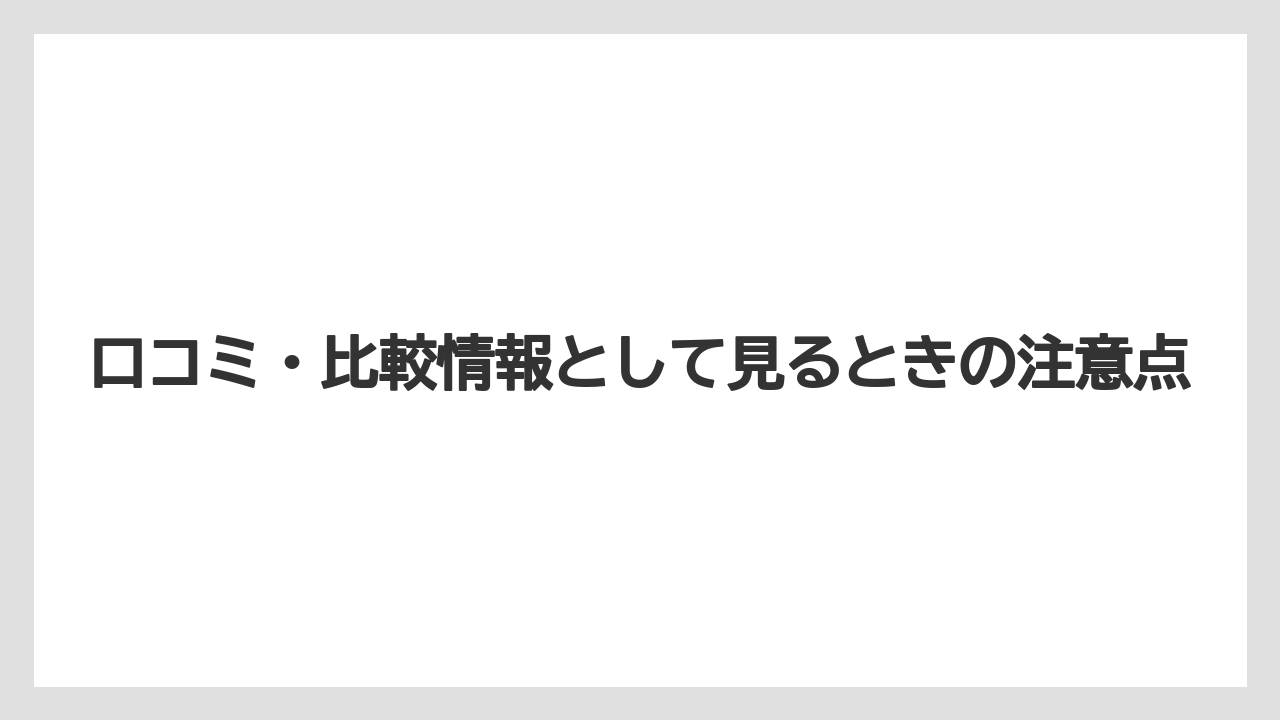 口コミ・比較情報として見るときの注意点