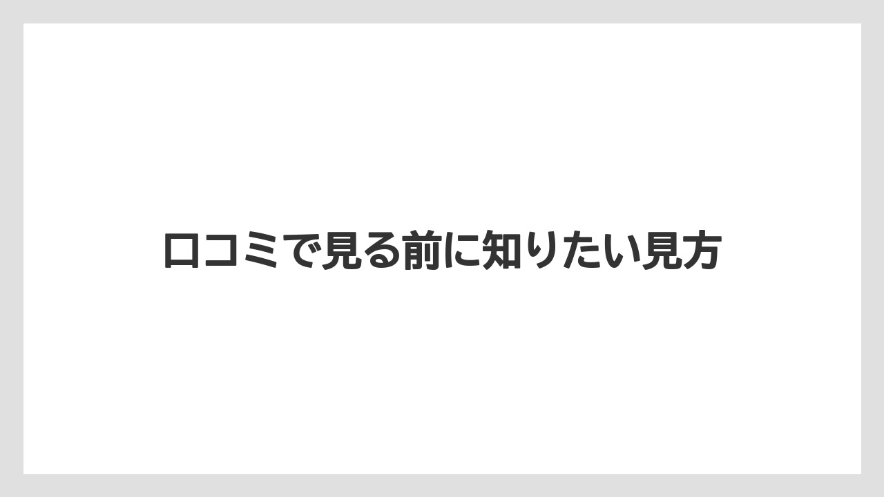 口コミで見る前に知りたい見方