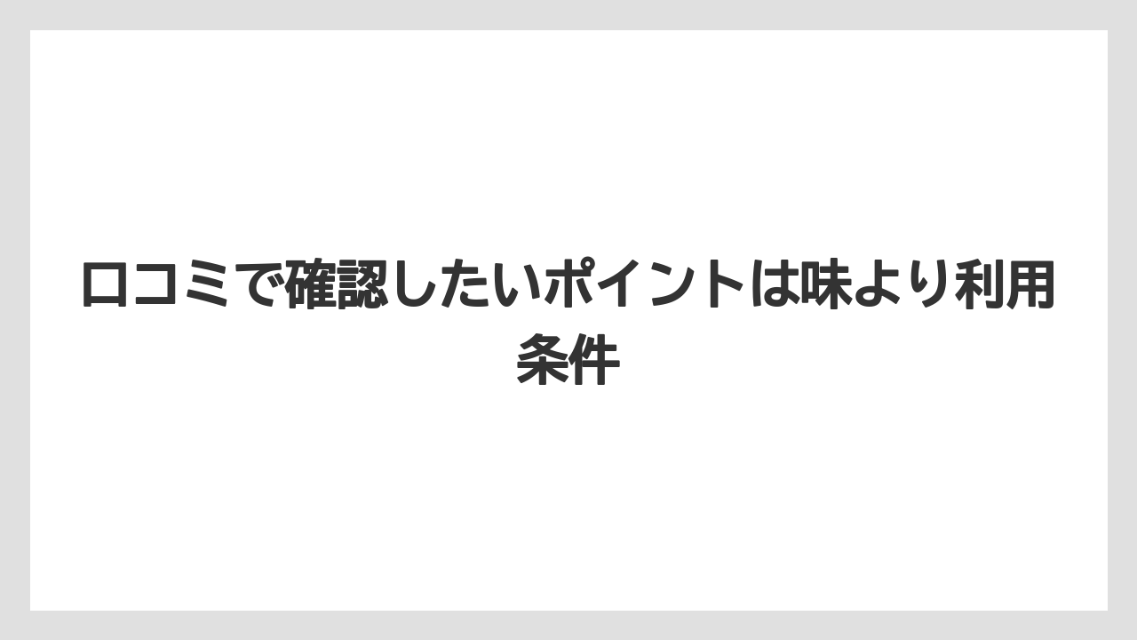 口コミで確認したいポイントは味より利用条件