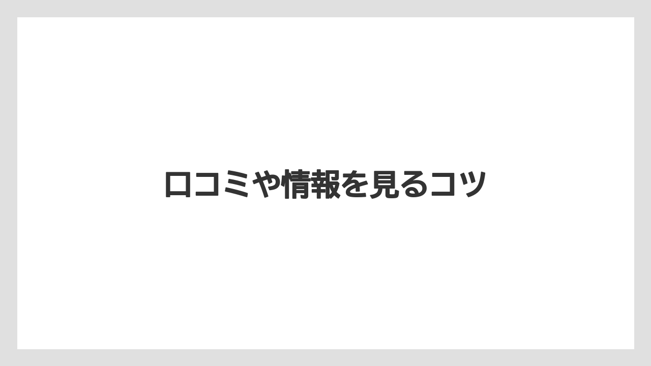 口コミや情報を見るコツ