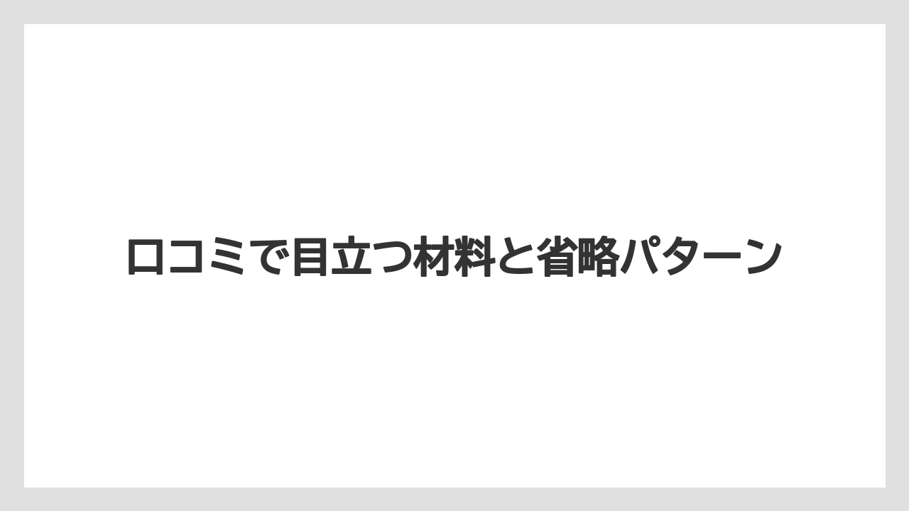 口コミで目立つ材料と省略パターン