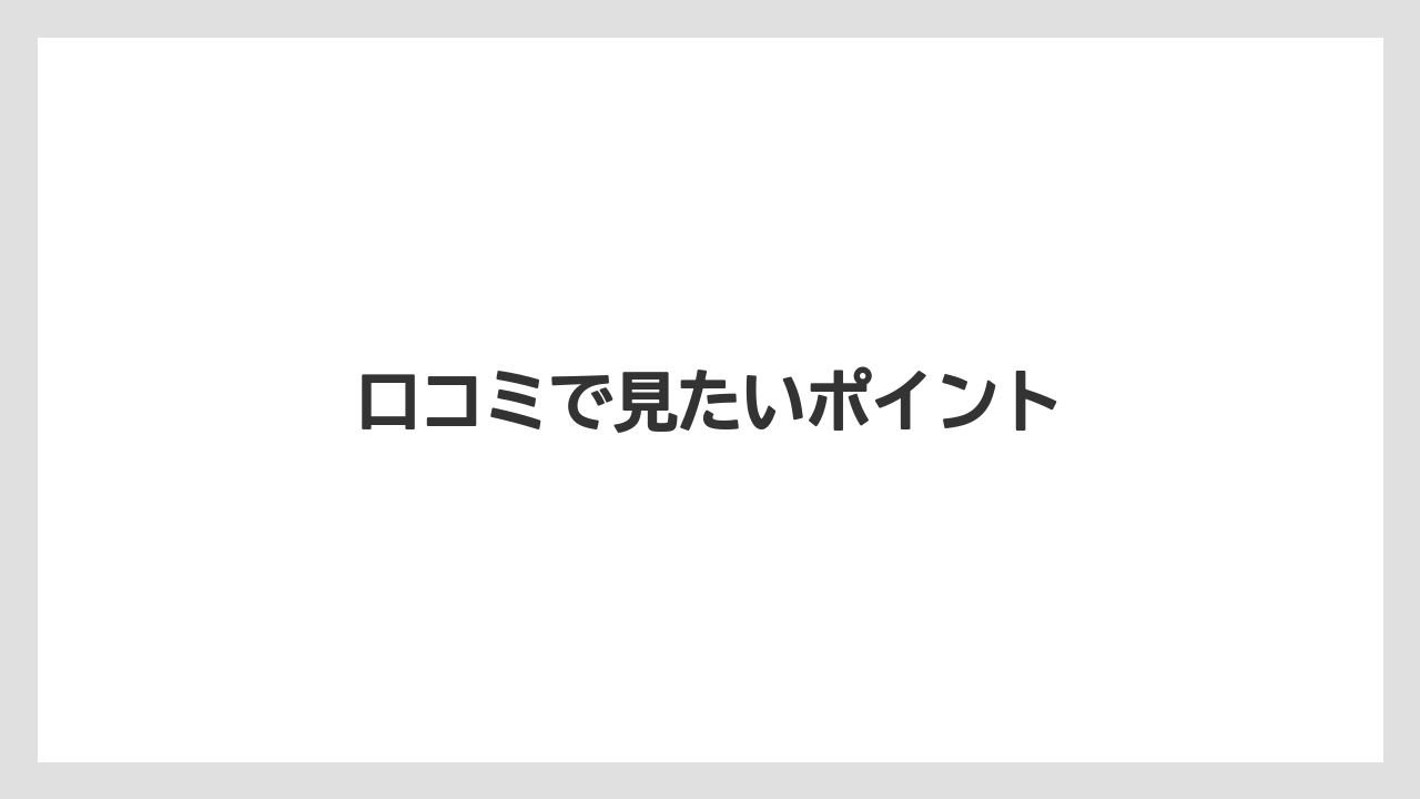 口コミで見たいポイント